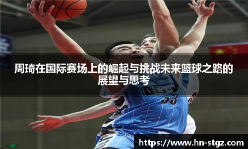 周琦在国际赛场上的崛起与挑战未来篮球之路的展望与思考
