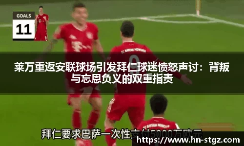 莱万重返安联球场引发拜仁球迷愤怒声讨：背叛与忘恩负义的双重指责