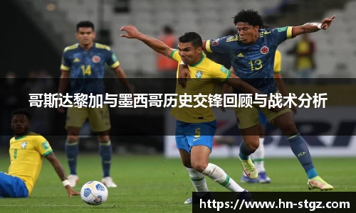 哥斯达黎加与墨西哥历史交锋回顾与战术分析