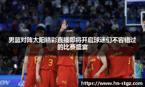 男篮对阵太阳精彩直播即将开启球迷们不容错过的比赛盛宴
