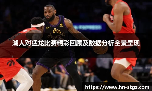 湖人对猛龙比赛精彩回顾及数据分析全景呈现