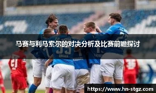 马赛与利马索尔的对决分析及比赛前瞻探讨