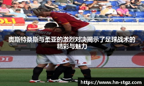 奥斯特桑斯与柔亚的激烈对决揭示了足球战术的精彩与魅力