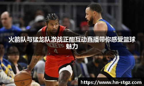 火箭队与猛龙队激战正酣互动直播带你感受篮球魅力